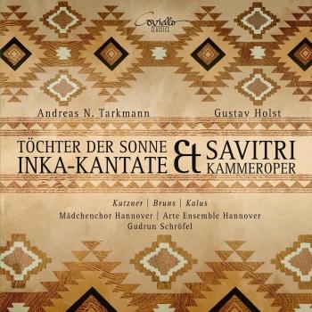 Cover Andreas Tarkmann: Inka-Kantate Töchter der Sonne & Gustav Holst: Savitri